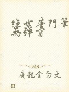 绝世唐门笔趣阁无弹窗