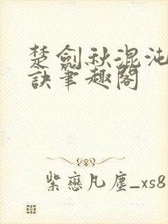 楚剑秋混沌天帝诀笔趣阁