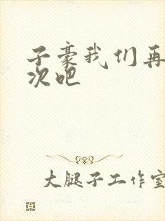 子豪我们再做一次吧
