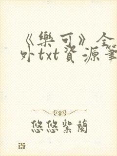 《乐可》全文番外txt资源笔趣阁