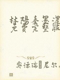 林阳秦墨浓小说免费完整版简介封面