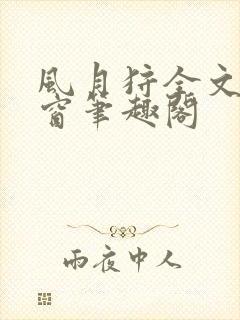 风月狩全文无弹窗笔趣阁