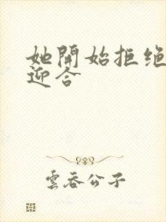 她开始拒绝慢迎迎合