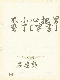 不小心把男主掰弯了[穿书]封面