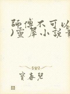 师傅不可以(限)灵犀小说笔趣阁