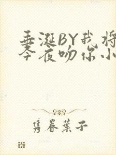 垂涎BY我将在今夜吻你小说免费阅读