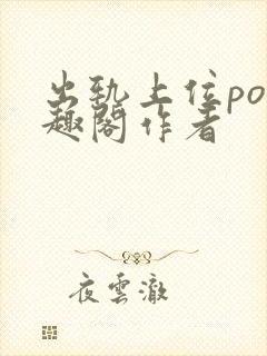 出轨上位po笔趣阁作者