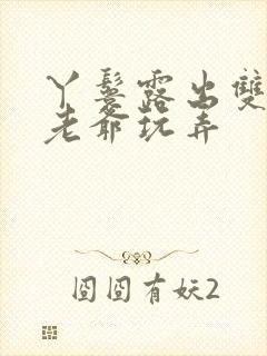 丫鬟露出双乳让老爷玩弄