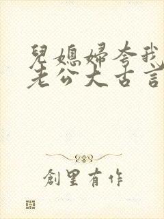 儿媳妇夸我比她老公大古言