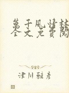 万千风情林小涛全文免费阅读