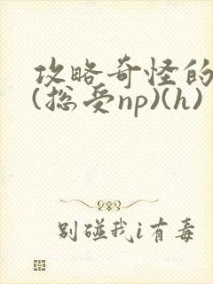 攻略奇怪的世界(总受np)(h)