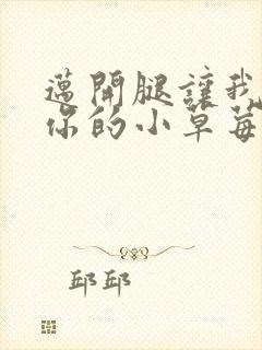 迈开腿让我看看你的小草莓
