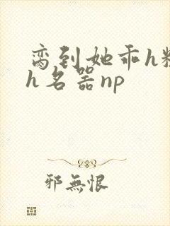脔到她乖h粗话h名器np封面