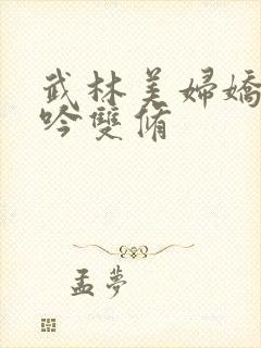 武林美妇娇呻浪吟双修