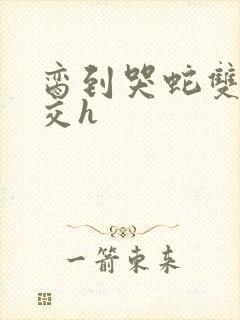 脔到哭蛇双根宫交h封面