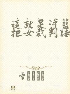 这就是灌篮球员把女裁判睡了