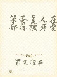 笨蛋美人在兽人部落被疼爱的日子