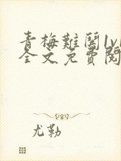 青梅难哄1v1全文免费阅读小说
