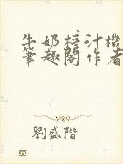 牛奶榨汁机po笔趣阁作者炖一碗汤封面