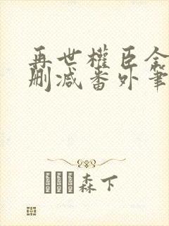 再世权臣全文无删减番外笔趣阁