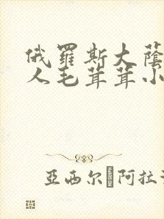 俄罗斯大荫蒂女人毛茸茸小说