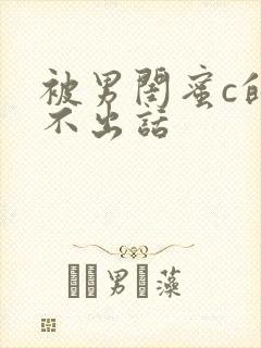 被男闺蜜c的说不出话