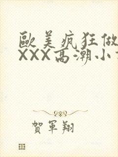 欧美疯狂做受XXXX高潮小说