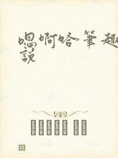 嗯啊哈笔趣阁小说