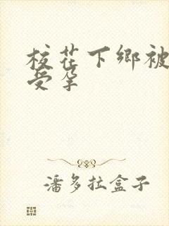 校花下乡被灌满受孕
