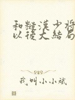 和糙汉少将闪婚以后大结局