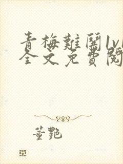 青梅难哄1v1全文免费阅读小说
