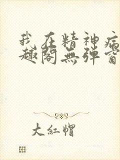 我在精神病院笔趣阁无弹窗