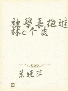 被学长抱进小树林c个爽