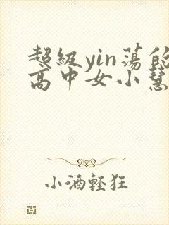 超级yin荡的高中女小慧