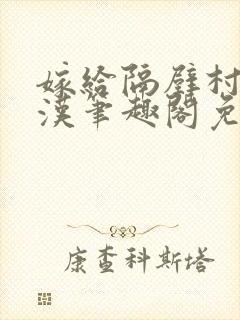 嫁给隔壁村的糙汉笔趣阁免费阅读