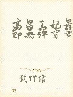 高昌王妃最新章节无弹窗笔趣阁