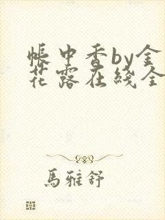 帐中香by金银花露在线全文免费阅读
