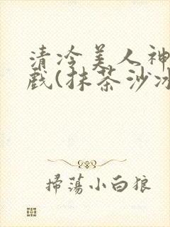 清冷美人神奇游戏(抹茶沙冰)封面