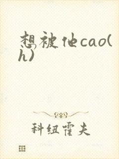 想被他cao(h)