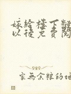 嫁给楼下糙汉后以后免费阅读