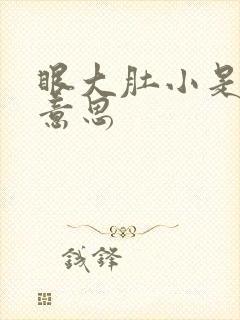 眼大肚小是什么意思