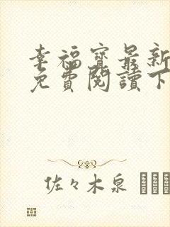 幸福宝最新章节免费阅读下载