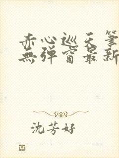 赤心巡天笔趣阁无弹窗最新