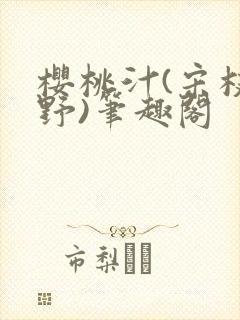 樱桃汁(宋枝江野)笔趣阁
