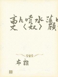 高h喷水荡肉欲文〈奴〉顾依依封面
