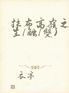 抹布高岭之花(生/触/双)