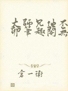 大师兄他不停产卵笔趣阁无弹窗