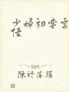 少妇初尝云雨柔佳
