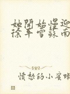 她开始慢迎迎合徐平雪苏南风