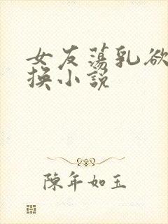 女友荡乳欲伦交换小说